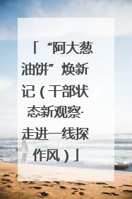 “阿大葱油饼”焕新记（干部状态新观察·走进一线探作风）
