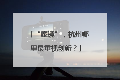 “魔镜”，杭州哪里最重视创新？
