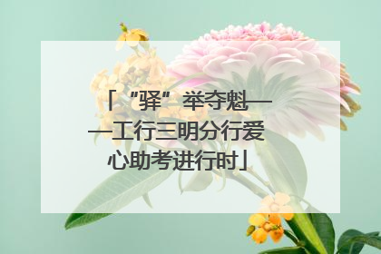 “驿”举夺魁——工行三明分行爱心助考进行时