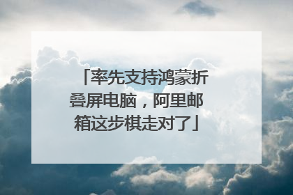 率先支持鸿蒙折叠屏电脑，阿里邮箱这步棋走对了