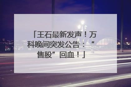 王石最新发声！万科晚间突发公告：“售股”回血！