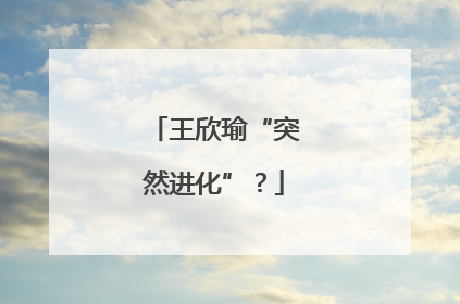 王欣瑜“突然进化”？