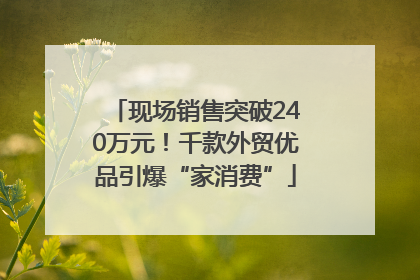 现场销售突破240万元！千款外贸优品引爆“家消费”
