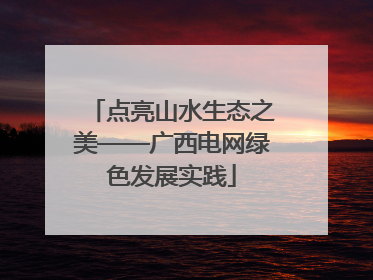 点亮山水生态之美——广西电网绿色发展实践