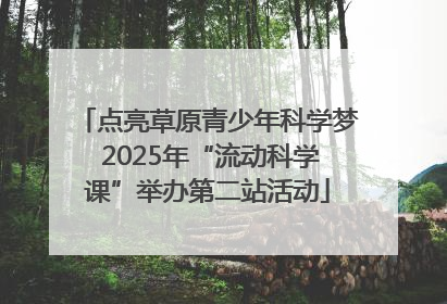 点亮草原青少年科学梦 2025年“流动科学课”举办第二站活动