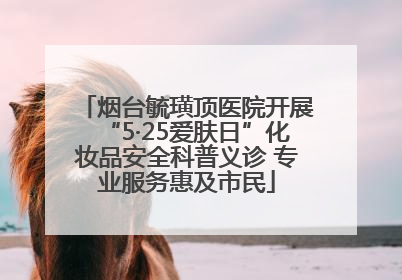 烟台毓璜顶医院开展“5·25爱肤日”化妆品安全科普义诊 专业服务惠及市民