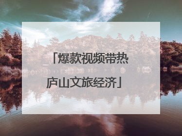 爆款视频带热庐山文旅经济