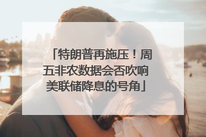 特朗普再施压！周五非农数据会否吹响美联储降息的号角