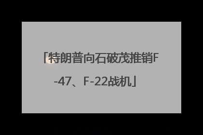 特朗普向石破茂推销F-47、F-22战机