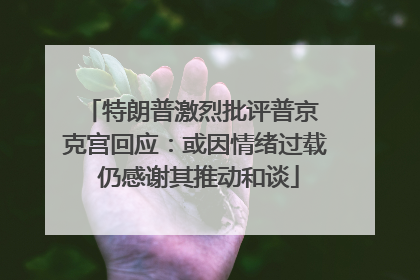 特朗普激烈批评普京 克宫回应：或因情绪过载 仍感谢其推动和谈