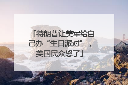 特朗普让美军给自己办“生日派对”，美国民众怒了