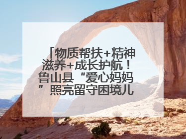 物质帮扶+精神滋养+成长护航！鲁山县“爱心妈妈”照亮留守困境儿童成长之路
