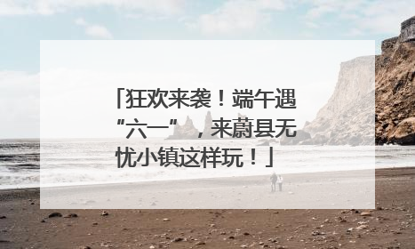 狂欢来袭！端午遇“六一”，来蔚县无忧小镇这样玩！