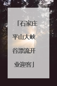 石家庄平山大峡谷漂流开业迎客
