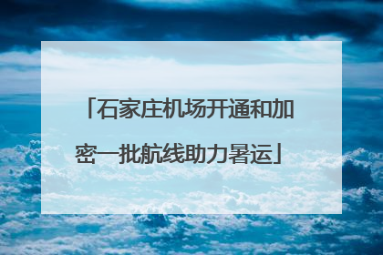 石家庄机场开通和加密一批航线助力暑运
