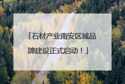 石材产业南安区域品牌建设正式启动！