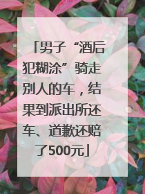 男子“酒后犯糊涂”骑走别人的车，结果到派出所还车、道歉还赔了500元