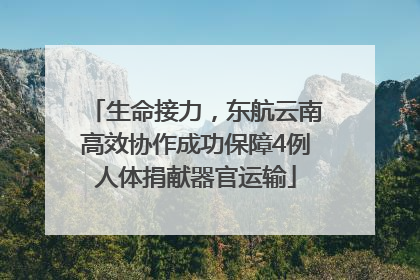 生命接力，东航云南高效协作成功保障4例人体捐献器官运输