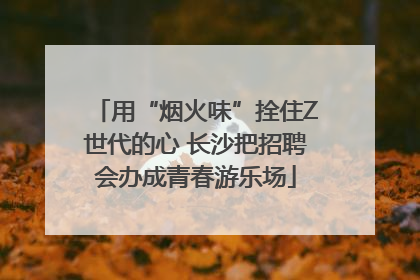 用“烟火味”拴住Z世代的心 长沙把招聘会办成青春游乐场