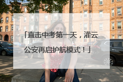 直击中考第一天，灌云公安再启护航模式！