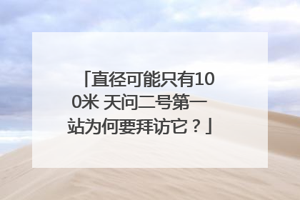 直径可能只有100米 天问二号第一站为何要拜访它？
