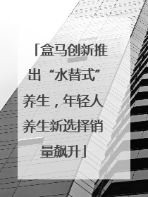 盒马创新推出“水替式”养生，年轻人养生新选择销量飙升