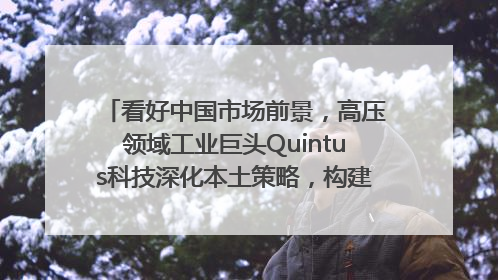 看好中国市场前景，高压领域工业巨头Quintus科技深化本土策略，构建全方位服务亚太区总部