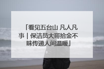 看见五台山 凡人凡事｜保洁员大哥拾金不昧传递人间温暖