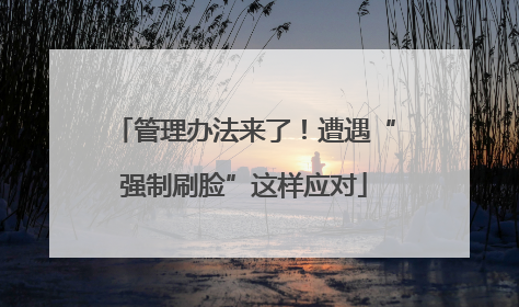 管理办法来了！遭遇“强制刷脸”这样应对