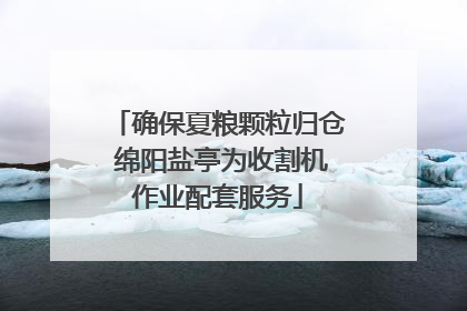 确保夏粮颗粒归仓 绵阳盐亭为收割机作业配套服务