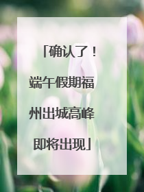 确认了！端午假期福州出城高峰即将出现