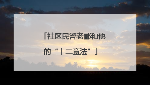 社区民警老郦和他的“十二章法”