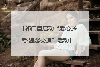 祁门县启动“爱心送考·温馨交通”活动