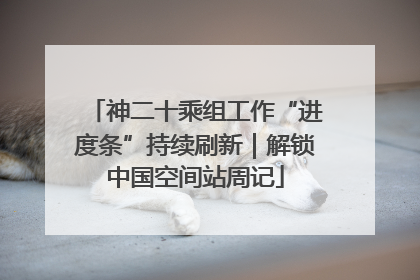 神二十乘组工作“进度条”持续刷新｜解锁中国空间站周记