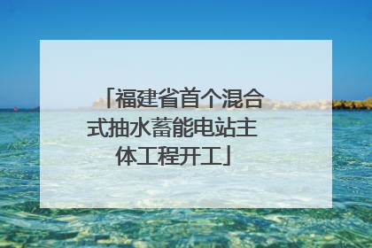 福建省首个混合式抽水蓄能电站主体工程开工