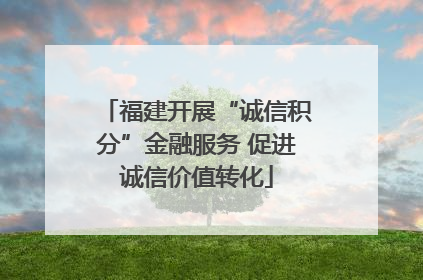 福建开展“诚信积分”金融服务 促进诚信价值转化