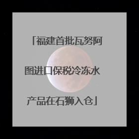 福建首批瓦努阿图进口保税冷冻水产品在石狮入仓