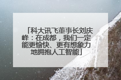 科大讯飞董事长刘庆峰：在成都，我们一定能更愉快、更有想象力地拥抱人工智能