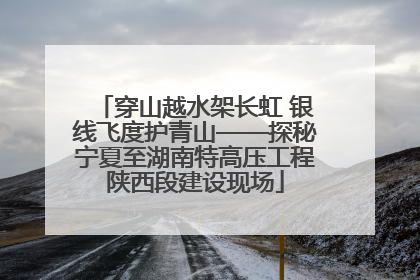 穿山越水架长虹 银线飞度护青山——探秘宁夏至湖南特高压工程陕西段建设现场