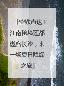 空铁直达！江南秘境莲都邀客长沙，来一场夏日降燥之旅