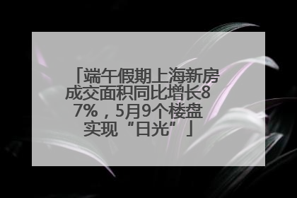 端午假期上海新房成交面积同比增长87%，5月9个楼盘实现“日光”