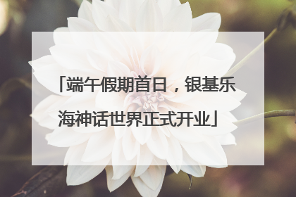 端午假期首日，银基乐海神话世界正式开业