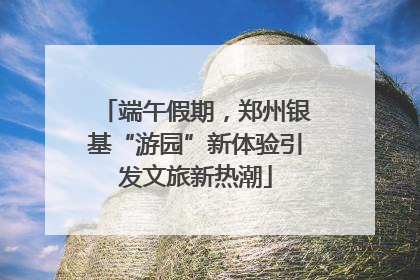 端午假期，郑州银基“游园”新体验引发文旅新热潮