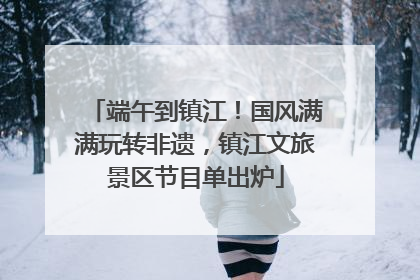 端午到镇江！国风满满玩转非遗，镇江文旅景区节目单出炉