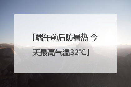 端午前后防暑热 今天最高气温32℃