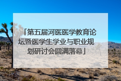第五届河医医学教育论坛暨医学生学业与职业规划研讨会圆满落幕