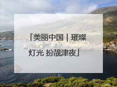 美丽中国｜璀璨灯光 扮靓津夜