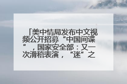 美中情局发布中文视频公开招募“中国间谍”，国家安全部：又一次滑稽表演，“迷”之操作沦为国际笑柄
