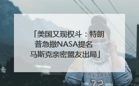 美国又现权斗：特朗普急撤NASA提名 马斯克亲密盟友出局
