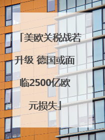 美欧关税战若升级 德国或面临2500亿欧元损失